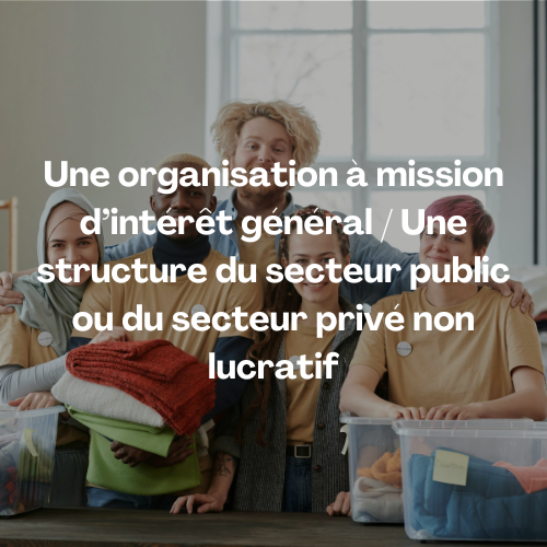 Une organisation à mission d'intérêt général, une structure du secteur public ou du secteur privé non lucratif
